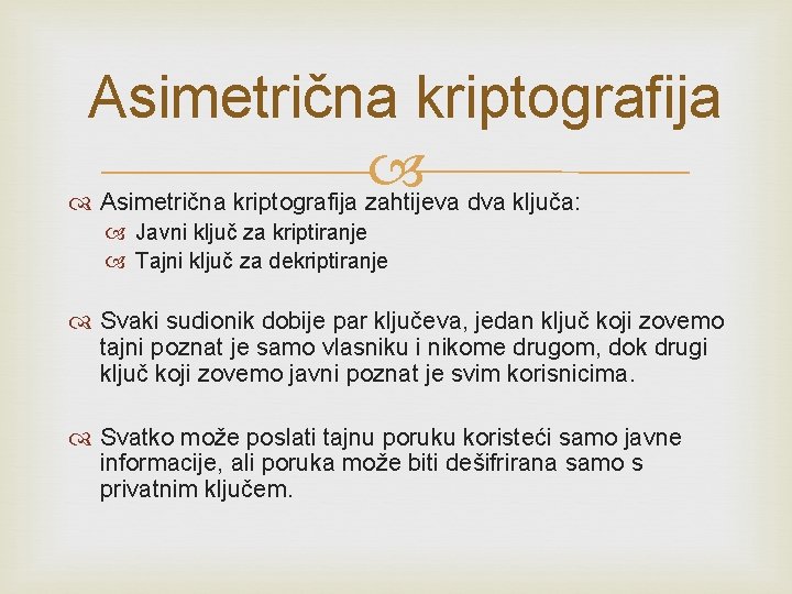 Asimetrična kriptografija zahtijeva dva ključa: Javni ključ za kriptiranje Tajni ključ za dekriptiranje Svaki Asimetrična kriptografija zahtijeva dva ključa: Javni ključ za kriptiranje Tajni ključ za dekriptiranje Svaki