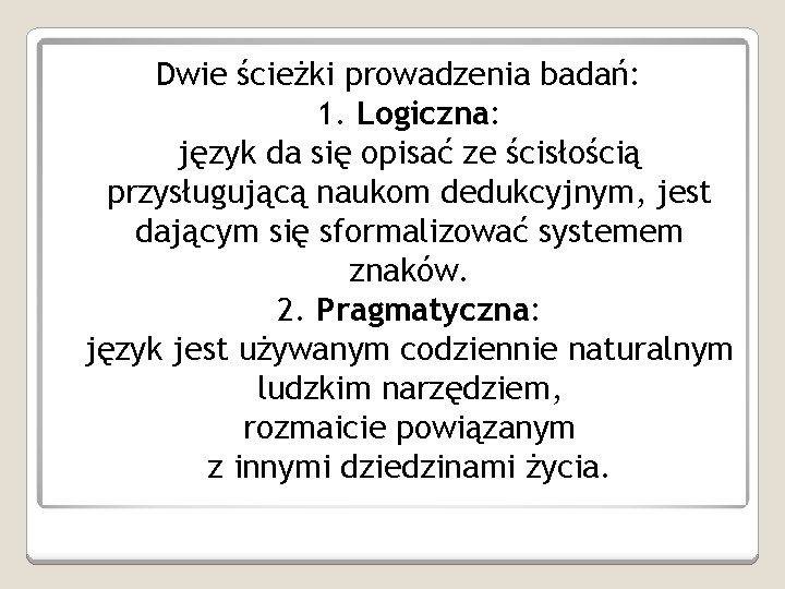 Dwie ścieżki prowadzenia badań: 1. Logiczna: język da się opisać ze ścisłością przysługującą naukom Dwie ścieżki prowadzenia badań: 1. Logiczna: język da się opisać ze ścisłością przysługującą naukom