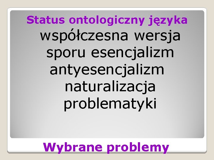 Status ontologiczny języka współczesna wersja sporu esencjalizm antyesencjalizm naturalizacja problematyki Wybrane problemy 