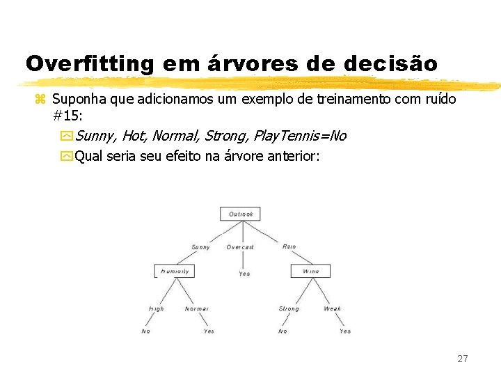 Overfitting em árvores de decisão z Suponha que adicionamos um exemplo de treinamento com