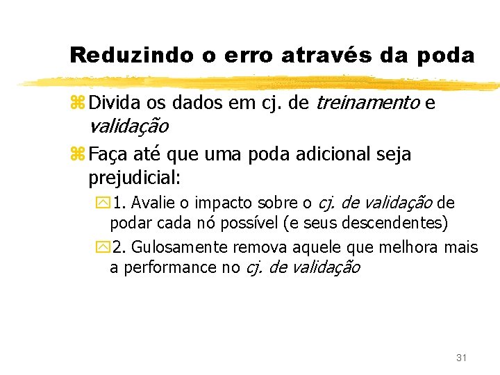 Reduzindo o erro através da poda z Divida os dados em cj. de treinamento