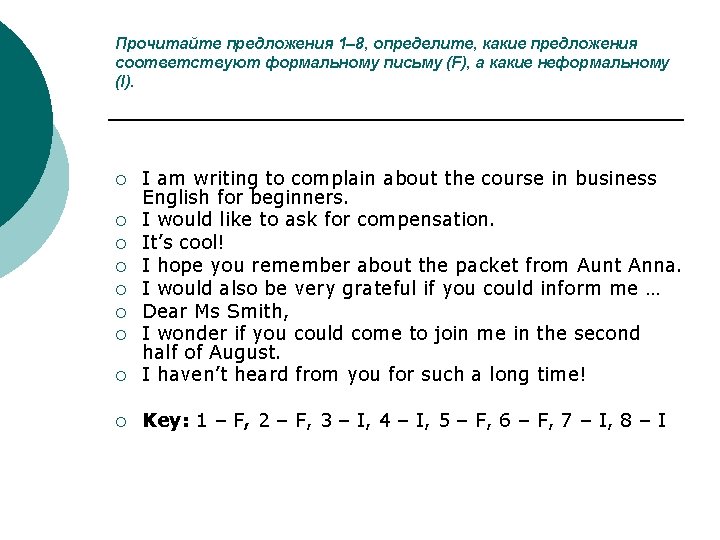 Прочитайте предложения 1– 8, определите, какие предложения соответствуют формальному письму (F), а какие неформальному