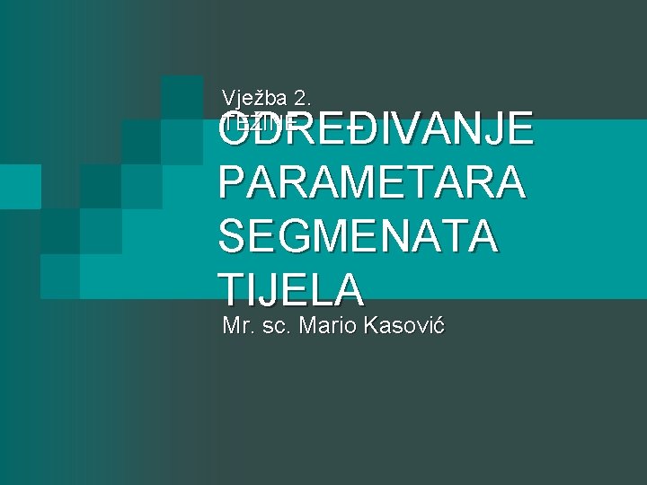Vježba 2. TEŽINE ODREĐIVANJE PARAMETARA SEGMENATA TIJELA Mr. sc. Mario Kasović 