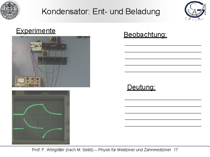 Kondensator: Ent- und Beladung Experimente Beobachtung: Deutung: Prof. F. Wörgötter (nach M. Seibt) --