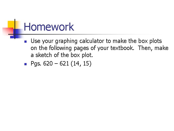 Homework n n Use your graphing calculator to make the box plots on the