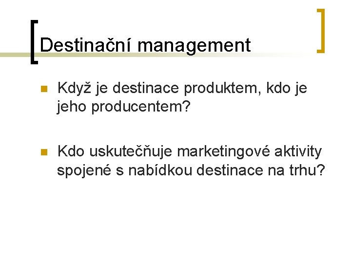 Destinační management n Když je destinace produktem, kdo je jeho producentem? n Kdo uskutečňuje