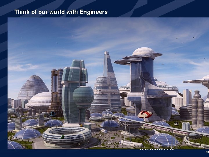 Think of our world with Engineers 39 