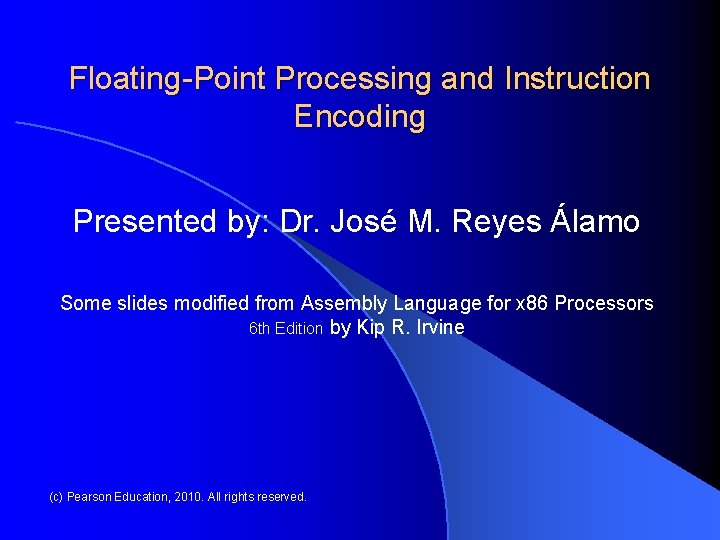 Floating-Point Processing and Instruction Encoding Presented by: Dr. José M. Reyes Álamo Some slides