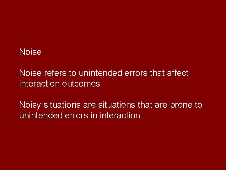 Noise refers to unintended errors that affect interaction outcomes. Noisy situations are situations that