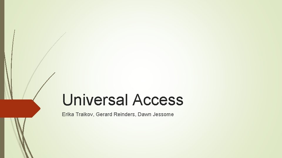 Universal Access Erika Traikov, Gerard Reinders, Dawn Jessome Universal Access Erika Traikov, Gerard Reinders, Dawn Jessome