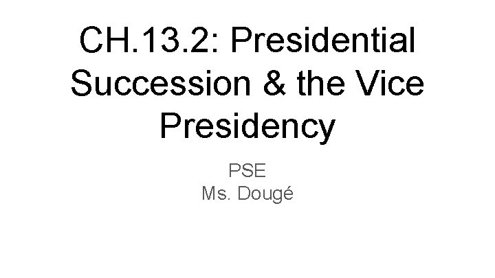 CH. 13. 2: Presidential Succession & the Vice Presidency PSE Ms. Dougé 