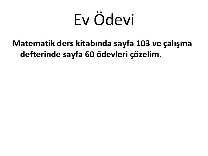 Ev Ödevi Matematik ders kitabında sayfa 103 ve çalışma defterinde sayfa 60 ödevleri çözelim.