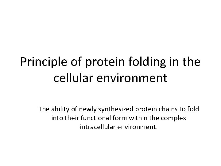 Principle of protein folding in the cellular environment The ability of newly synthesized protein