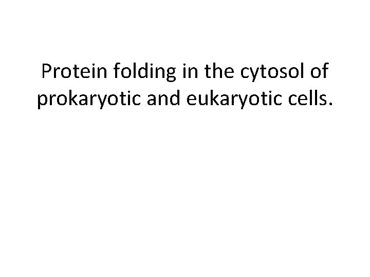 Protein folding in the cytosol of prokaryotic and eukaryotic cells. 