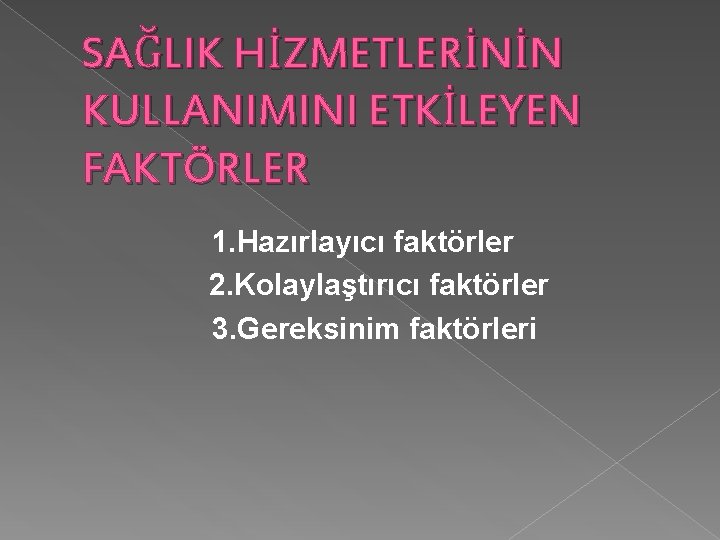 SAĞLIK HİZMETLERİNİN KULLANIMINI ETKİLEYEN FAKTÖRLER 1. Hazırlayıcı faktörler 2. Kolaylaştırıcı faktörler 3. Gereksinim faktörleri SAĞLIK HİZMETLERİNİN KULLANIMINI ETKİLEYEN FAKTÖRLER 1. Hazırlayıcı faktörler 2. Kolaylaştırıcı faktörler 3. Gereksinim faktörleri