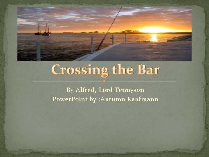 Crossing the Bar By Alfred, Lord Tennyson Power. Point by : Autumn Kaufmann 