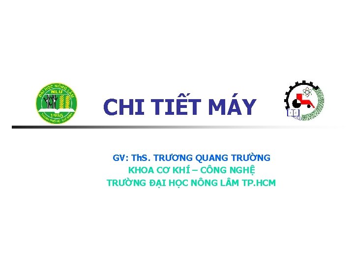 CHI TIẾT MÁY GV: Th. S. TRƯƠNG QUANG TRƯỜNG KHOA CƠ KHÍ – CÔNG CHI TIẾT MÁY GV: Th. S. TRƯƠNG QUANG TRƯỜNG KHOA CƠ KHÍ – CÔNG
