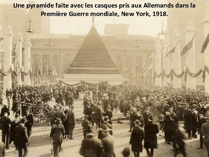 Une pyramide faite avec les casques pris aux Allemands dans la Première Guerre mondiale,