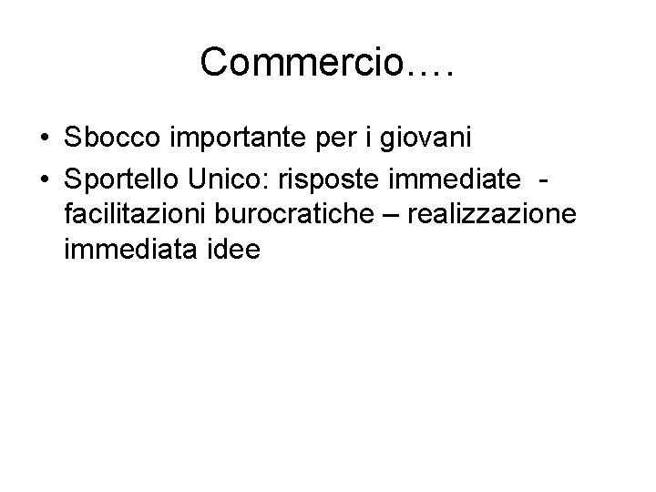 Commercio…. • Sbocco importante per i giovani • Sportello Unico: risposte immediate facilitazioni burocratiche