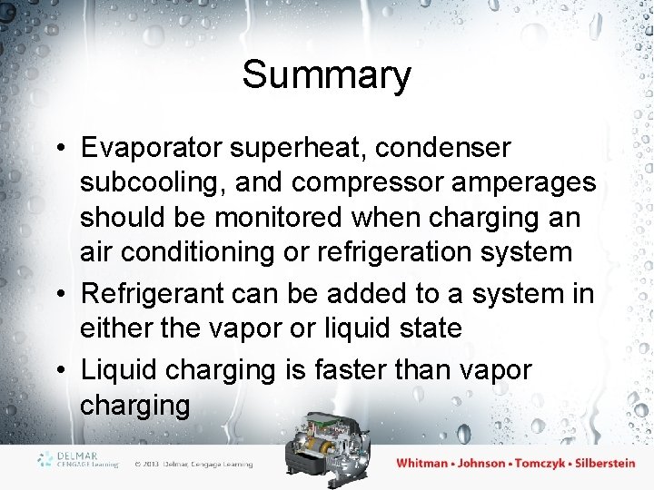 Summary • Evaporator superheat, condenser subcooling, and compressor amperages should be monitored when charging Summary • Evaporator superheat, condenser subcooling, and compressor amperages should be monitored when charging