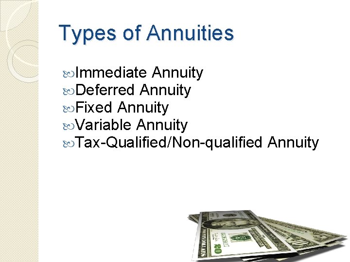 Types of Annuities Immediate Annuity Deferred Annuity Fixed Annuity Variable Annuity Tax-Qualified/Non-qualified Annuity 