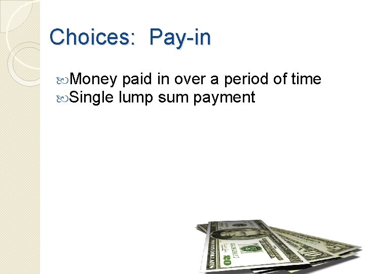 Choices: Pay-in Money paid in over a period Single lump sum payment of time