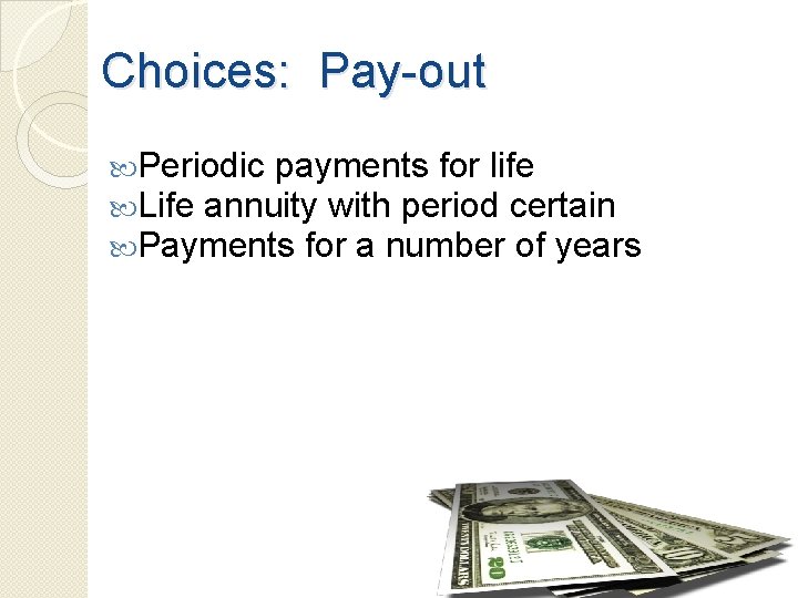 Choices: Pay-out Periodic payments for life Life annuity with period certain Payments for a