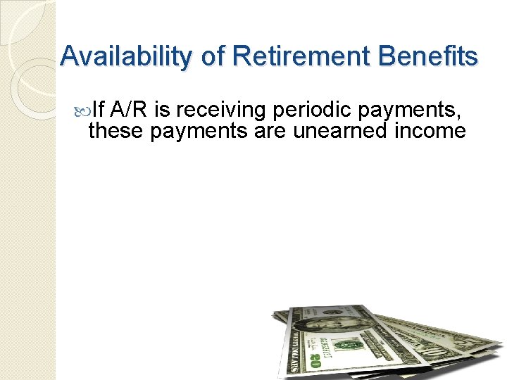 Availability of Retirement Benefits If A/R is receiving periodic payments, these payments are unearned