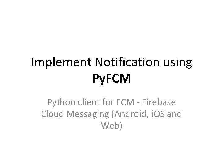 Implement Notification using Py. FCM Python client for FCM - Firebase Cloud Messaging (Android,