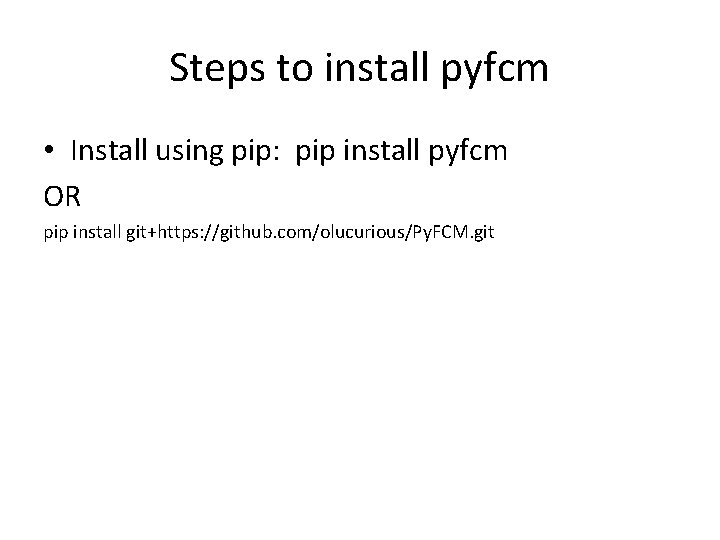 Steps to install pyfcm • Install using pip: pip install pyfcm OR pip install