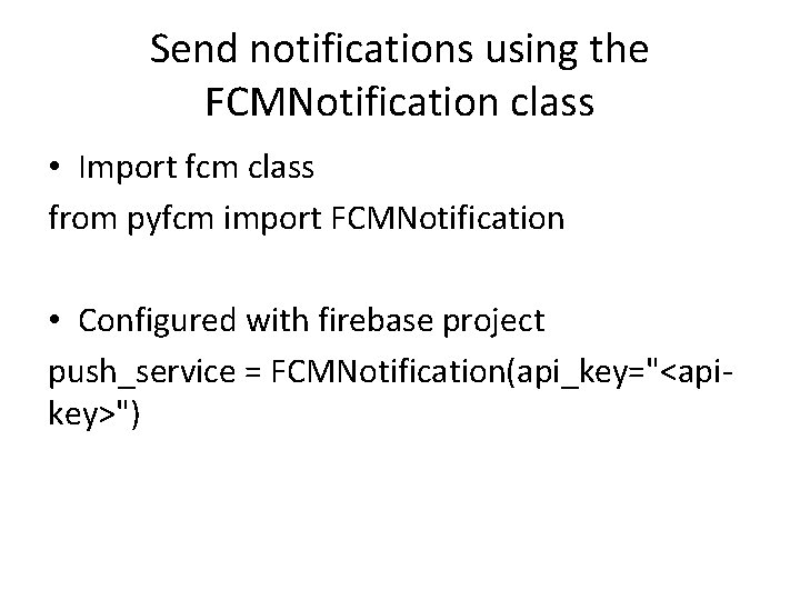 Send notifications using the FCMNotification class • Import fcm class from pyfcm import FCMNotification