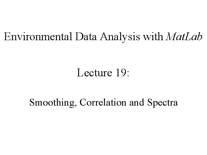 Environmental Data Analysis with Mat. Lab Lecture 19: Smoothing, Correlation and Spectra 