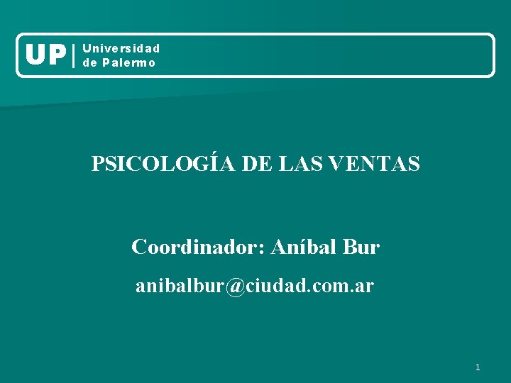 UP Universidad de Palermo PSICOLOGÍA DE LAS VENTAS Coordinador: Aníbal Bur anibalbur@ciudad. com. ar UP Universidad de Palermo PSICOLOGÍA DE LAS VENTAS Coordinador: Aníbal Bur anibalbur@ciudad. com. ar