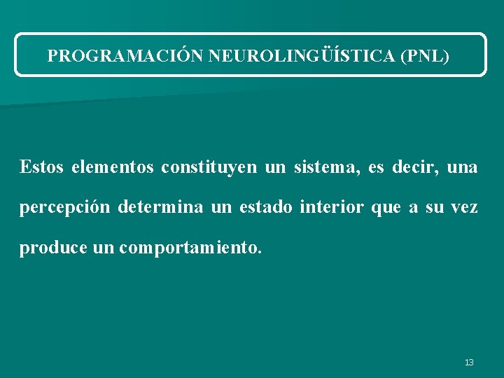 PROGRAMACIÓN NEUROLINGÜÍSTICA (PNL) Estos elementos constituyen un sistema, es decir, una percepción determina un PROGRAMACIÓN NEUROLINGÜÍSTICA (PNL) Estos elementos constituyen un sistema, es decir, una percepción determina un