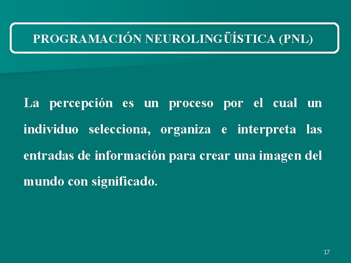 PROGRAMACIÓN NEUROLINGÜÍSTICA (PNL) La percepción es un proceso por el cual un individuo selecciona, PROGRAMACIÓN NEUROLINGÜÍSTICA (PNL) La percepción es un proceso por el cual un individuo selecciona,