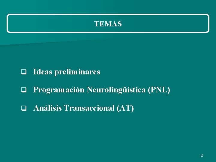 TEMAS q Ideas preliminares q Programación Neurolingüística (PNL) q Análisis Transaccional (AT) 2 TEMAS q Ideas preliminares q Programación Neurolingüística (PNL) q Análisis Transaccional (AT) 2
