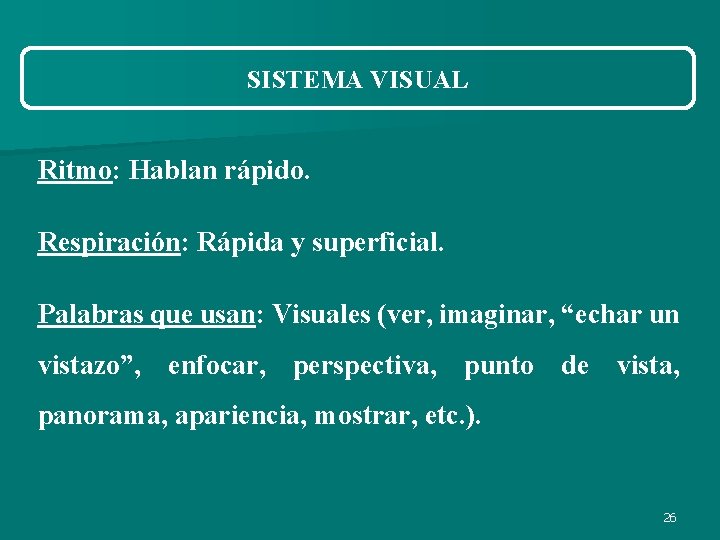 SISTEMA VISUAL Ritmo: Hablan rápido. Respiración: Rápida y superficial. Palabras que usan: Visuales (ver, SISTEMA VISUAL Ritmo: Hablan rápido. Respiración: Rápida y superficial. Palabras que usan: Visuales (ver,