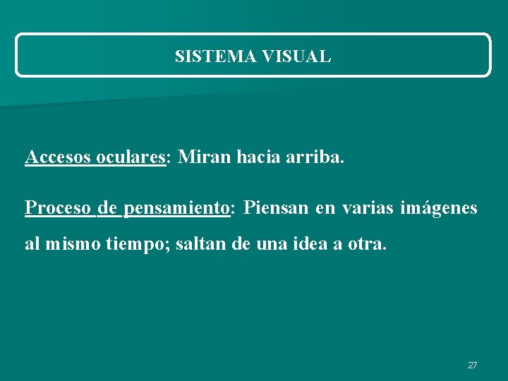 SISTEMA VISUAL Accesos oculares: Miran hacia arriba. Proceso de pensamiento: Piensan en varias imágenes SISTEMA VISUAL Accesos oculares: Miran hacia arriba. Proceso de pensamiento: Piensan en varias imágenes