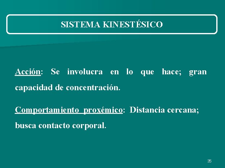SISTEMA KINESTÉSICO Acción: Se involucra en lo que hace; gran capacidad de concentración. Comportamiento SISTEMA KINESTÉSICO Acción: Se involucra en lo que hace; gran capacidad de concentración. Comportamiento