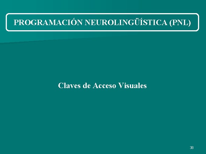 PROGRAMACIÓN NEUROLINGÜÍSTICA (PNL) Claves de Acceso Visuales 38 PROGRAMACIÓN NEUROLINGÜÍSTICA (PNL) Claves de Acceso Visuales 38