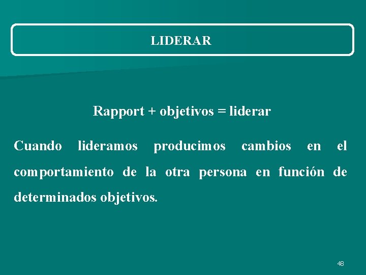 LIDERAR Rapport + objetivos = liderar Cuando lideramos producimos cambios en el comportamiento de LIDERAR Rapport + objetivos = liderar Cuando lideramos producimos cambios en el comportamiento de