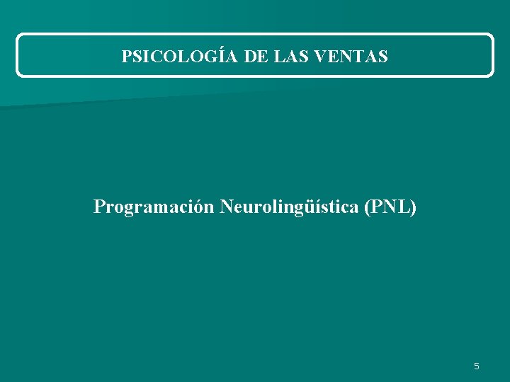 PSICOLOGÍA DE LAS VENTAS Programación Neurolingüística (PNL) 5 PSICOLOGÍA DE LAS VENTAS Programación Neurolingüística (PNL) 5