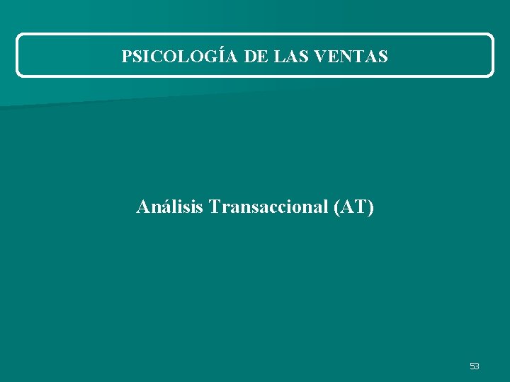 PSICOLOGÍA DE LAS VENTAS Análisis Transaccional (AT) 53 PSICOLOGÍA DE LAS VENTAS Análisis Transaccional (AT) 53