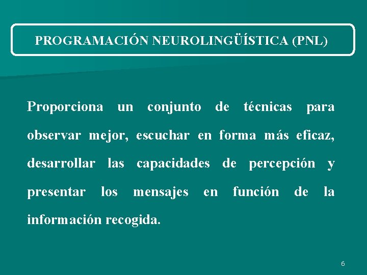 PROGRAMACIÓN NEUROLINGÜÍSTICA (PNL) Proporciona un conjunto de técnicas para observar mejor, escuchar en forma PROGRAMACIÓN NEUROLINGÜÍSTICA (PNL) Proporciona un conjunto de técnicas para observar mejor, escuchar en forma