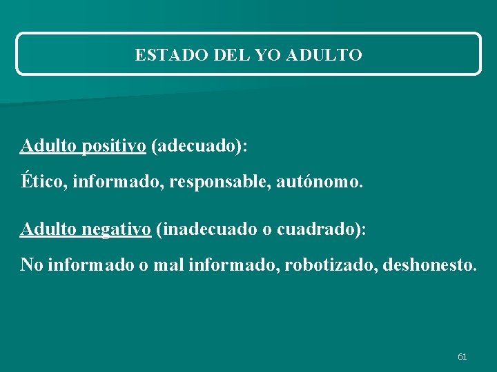 ESTADO DEL YO ADULTO Adulto positivo (adecuado): Ético, informado, responsable, autónomo. Adulto negativo (inadecuado ESTADO DEL YO ADULTO Adulto positivo (adecuado): Ético, informado, responsable, autónomo. Adulto negativo (inadecuado