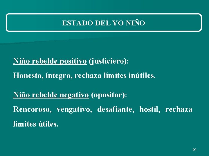ESTADO DEL YO NIÑO Niño rebelde positivo (justiciero): Honesto, íntegro, rechaza límites inútiles. Niño ESTADO DEL YO NIÑO Niño rebelde positivo (justiciero): Honesto, íntegro, rechaza límites inútiles. Niño