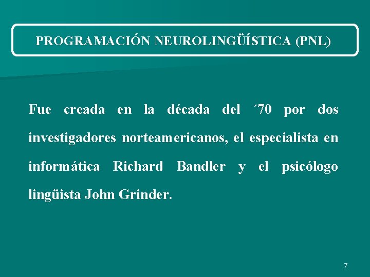 PROGRAMACIÓN NEUROLINGÜÍSTICA (PNL) Fue creada en la década del ´ 70 por dos investigadores PROGRAMACIÓN NEUROLINGÜÍSTICA (PNL) Fue creada en la década del ´ 70 por dos investigadores