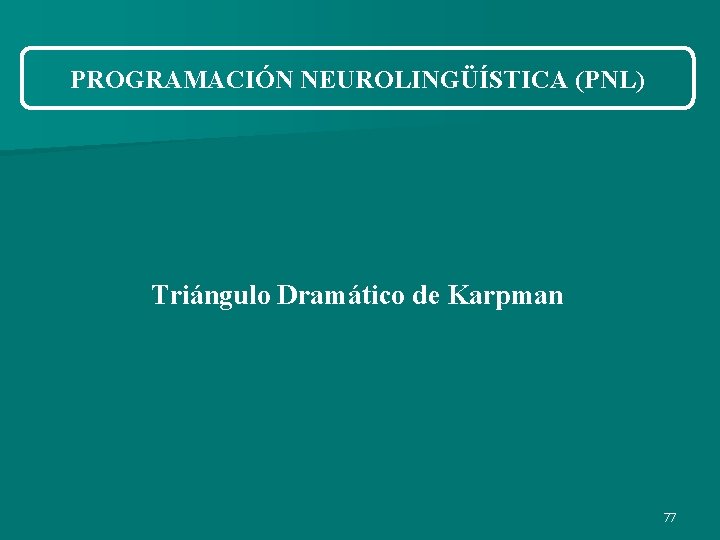 PROGRAMACIÓN NEUROLINGÜÍSTICA (PNL) Triángulo Dramático de Karpman 77 PROGRAMACIÓN NEUROLINGÜÍSTICA (PNL) Triángulo Dramático de Karpman 77