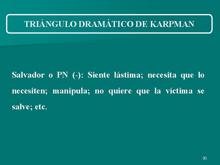TRIÁNGULO DRAMÁTICO DE KARPMAN Salvador o PN (-): Siente lástima; necesita que lo necesiten; TRIÁNGULO DRAMÁTICO DE KARPMAN Salvador o PN (-): Siente lástima; necesita que lo necesiten;