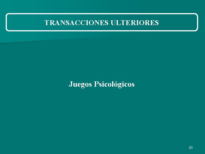 TRANSACCIONES ULTERIORES Juegos Psicológicos 83 TRANSACCIONES ULTERIORES Juegos Psicológicos 83